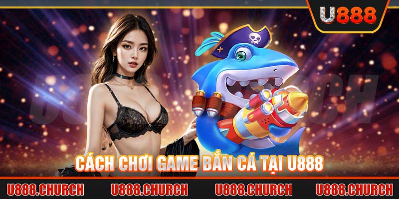 Cách chơi game Bắn Cá tại U888