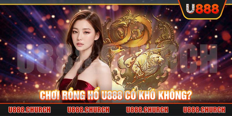 Chơi Rồng Hổ U888 có khó không?