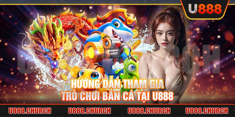 Hướng dẫn tham gia trò chơi bắn cá tại U888