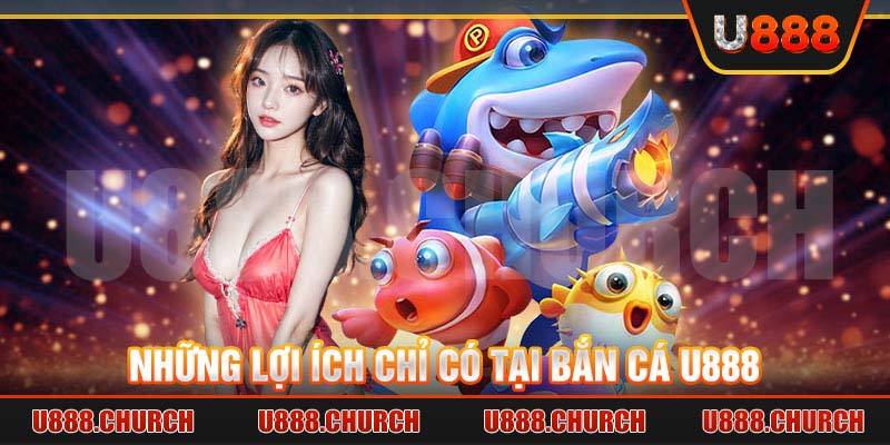 Những lợi ích chỉ có tại bắn cá U888