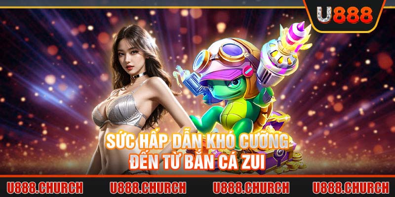 Sức hấp dẫn khó cưỡng đến từ bắn cá zui