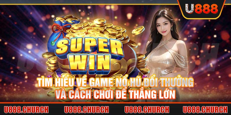 Tìm hiểu về game nổ hũ đổi thưởng và các loại nổ hũ phổ biến