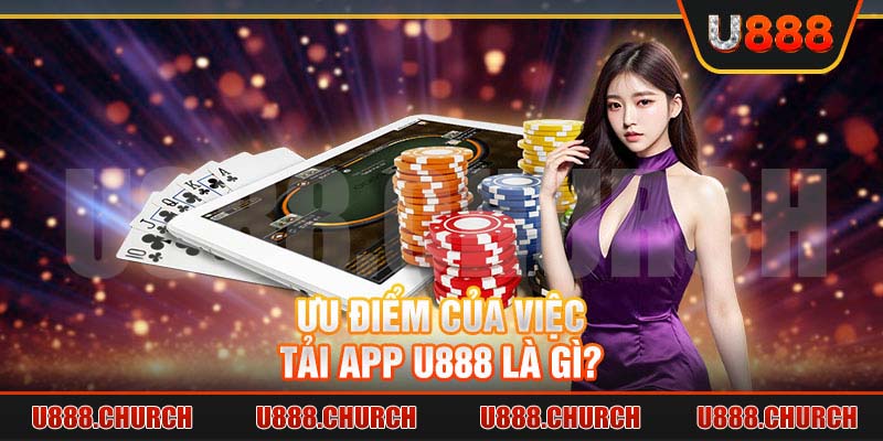 Ưu điểm của việc tải app U888 là gì?