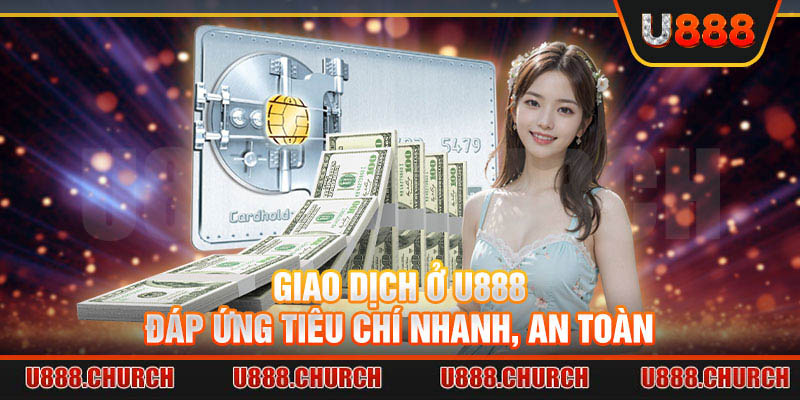 Giao dịch ở U888 đáp ứng tiêu chí nhanh, an toàn