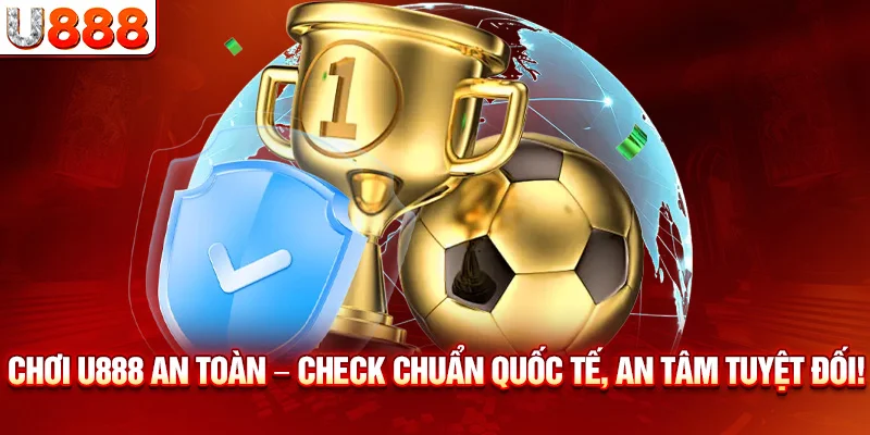 Chơi an toàn – Check chuẩn quốc tế, an tâm tuyệt đối!